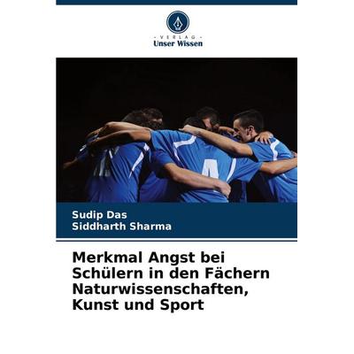 Merkmal Angst bei Schülern in den Fächern Naturwissenschaften, Kunst und Sport, Taschenbuch von Sudip Das,Siddharth Sharma, Verlag Unser Wissen,