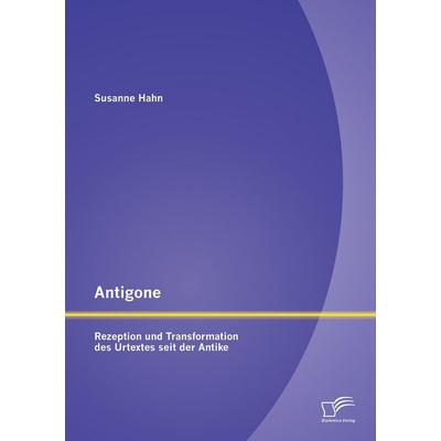 Antigone: Rezeption und Transformation des Urtextes seit der Antike, Taschenbuch von Susanne Hahn, Diplomica Verlag GmbH, 978-3-95850-839-2