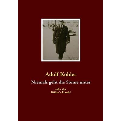 Niemals geht die Sonne unter, Taschenbuch von Adolf Köhler, BoD – Books on Demand, 978-3-8370-8472-6