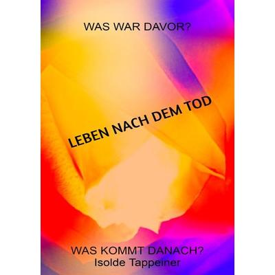 LEBEN NACH DEM TOD Was war davor? Was kommt danach?, Taschenbuch von Isolde Maria Tappeiner Autorin, Epubli, 978-3-7584-3016-9