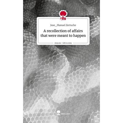 A recollection of affairs that were meant to happen. Life is a Story - story.one, Gebundene Ausgabe von Jose_Manuel Zertuche, Storylution,