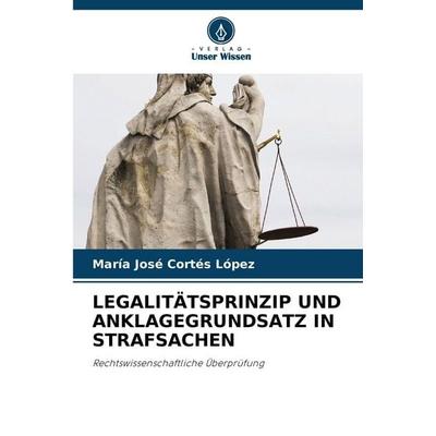 Legalitätsprinzip und Anklagegrundsatz in Strafsachen, Taschenbuch von Maria Jose Cortes Lopez, Verlag Unser Wissen, 978-620-9-04012-2