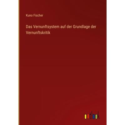 Das Vernunftsystem auf der Grundlage der Vernunftskritik, Gebundene Ausgabe von Kuno Fischer, Outlook, 978-3-368-61851-3