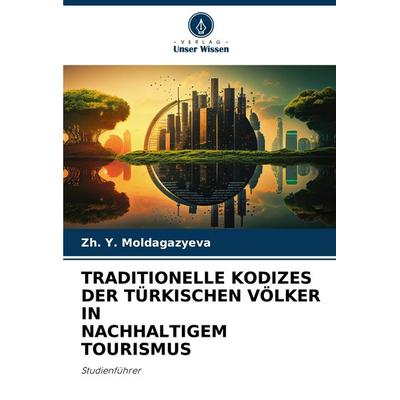 Traditionelle Kodizes der Türkischen Völker in Nachhaltigem Tourismus, Taschenbuch von Zh. Y. Moldagazyeva, Verlag Unser Wissen, 978-620-8-11447-3
