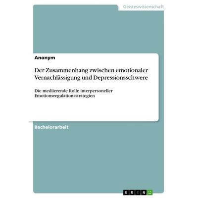 Der Zusammenhang zwischen emotionaler Vernachlässigung und Depressionsschwere, Taschenbuch von Anonymous, GRIN, 978-3-346-95278-3