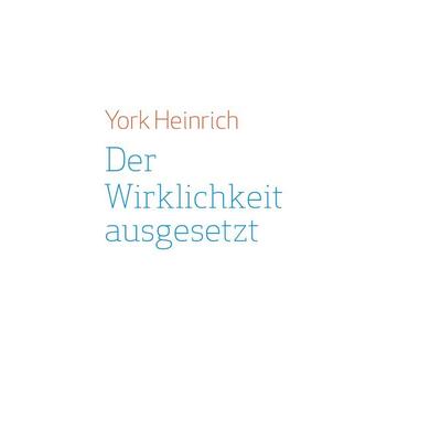 Der Wirklichkeit ausgesetzt, Gebundene Ausgabe von York Heinrich, BoD – Books on Demand, 978-3-7519-3967-6