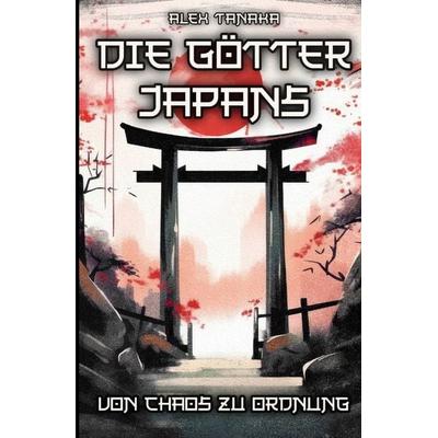 Die Götter Japans – Von Chaos zu Ordnung, Taschenbuch von Alex Tanaka, Tredition, 978-3-384-32054-4