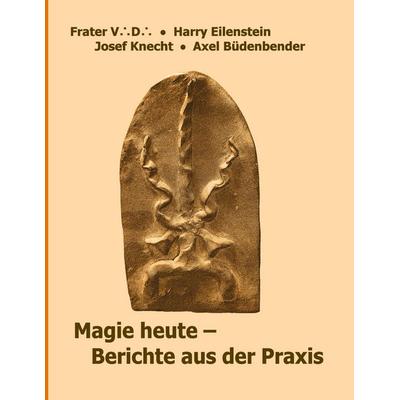 Magie heute - Berichte aus der Praxis, Taschenbuch von Frater V. D.,Josef Knecht,Harry Eilenstein,Axel Büdenbender, BoD – Books on Demand,