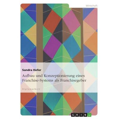 Aufbau und Konzeptionierung eines Franchise-Systems als Franchisegeber, Taschenbuch von Sandra Hofer, GRIN, 978-3-656-46858-5