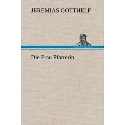 Die Frau Pfarrerin, Gebundene Ausgabe von Jeremias Gotthelf, Tredition, 978-3-8472-5001-2