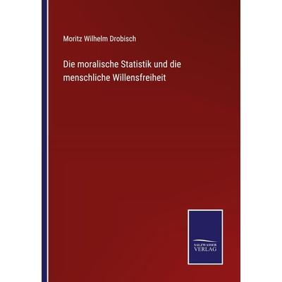 Die moralische Statistik und die menschliche Willensfreiheit, Taschenbuch von Moritz Wilhelm Drobisch, BoD - Books on Demand, 978-3-7525-4168-7
