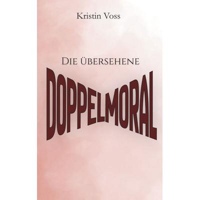 Die übersehene Doppelmoral, Taschenbuch von Kristin Voss, BoD – Books on Demand, 978-3-696-75897-4