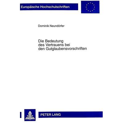 Die Bedeutung des Vertrauens bei den Gutglaubensvorschriften, Taschenbuch von Dominik Neundörfer, Peter Lang GmbH, Internationaler Verlag der