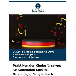 Praktiken der Kinderfürsorge: Sir Salimullah Muslim Orphanage, Bangladesch, Fachbücher von U T M Farmida Tunazzina Daya, Sadia Nasrin Juthi, Syeda Nusrat Jahan