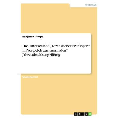 Die Unterschiede 'Forensischer Prüfungen' im Vergleich zur 'normalen' Jahresabschlussprüfung, Taschenbuch von Benjamin Pompe, GRIN, 978-3-638-93399-5