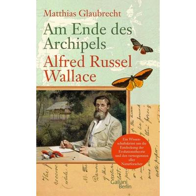 Am Ende des Archipels - Alfred Russel Wallace, Gebundene Ausgabe von Matthias Glaubrecht, Galiani Berlin ein Imprint von Kiepenheuer & Witsch,