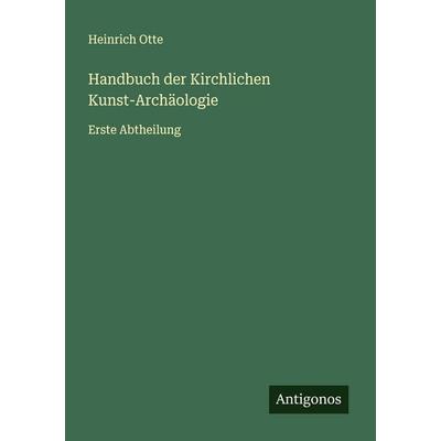 Handbuch der Kirchlichen Kunst-Archäologie, Taschenbuch von Heinrich Otte, Antigonos Verlag, 978-3-388-94262-9