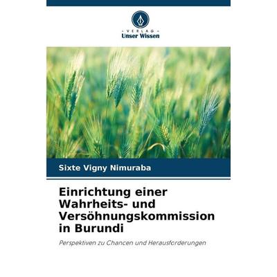 Einrichtung einer Wahrheits- und Versöhnungskommission in Burundi, Taschenbuch von Sixte Vigny Nimuraba, Verlag Unser Wissen, 978-620-9-87923-4