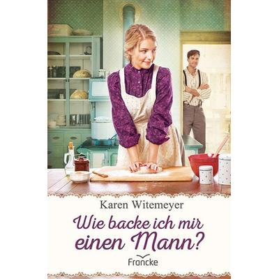 Wie backe ich mir einen Mann?, Taschenbuch von Karen Witemeyer, Francke-Buch