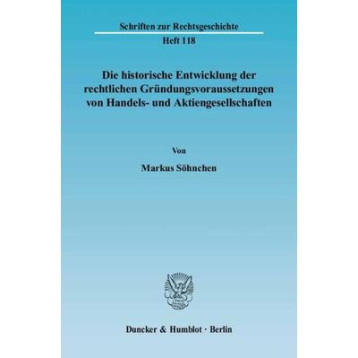 Die historische Entwicklung der rechtlichen Gründungsvoraussetzungen von Handels- und Aktiengesellschaften., Taschenbuch von Markus Söhnchen, Duncker