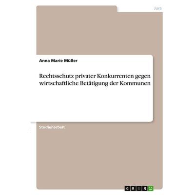 Rechtsschutz privater Konkurrenten gegen wirtschaftliche Betätigung der Kommunen, Taschenbuch von Anna Marie Müller, GRIN, 978-3-346-35200-2