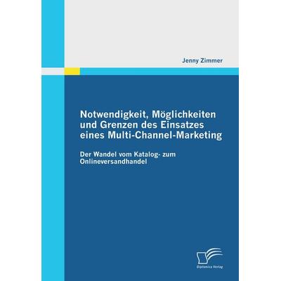Notwendigkeit, Möglichkeiten und Grenzen des Einsatzes eines Multi-Channel-Marketing: Der Wandel vom Katalog- zum Onlineversandhandel, Taschenbuch von