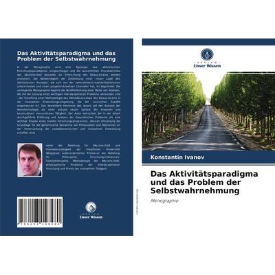 Das Aktivitätsparadigma und das Problem der Selbstwahrnehmung, Taschenbuch von Konstantin Ivanov, Verlag Unser Wissen, 978-620-3-14848-0