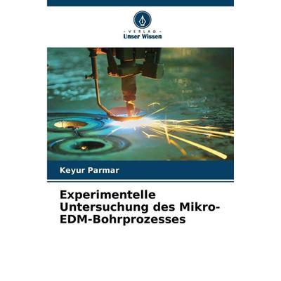Experimentelle Untersuchung des Mikro-EDM-Bohrprozesses, Taschenbuch von Keyur Parmar, Verlag Unser Wissen, 978-620-9-20031-1