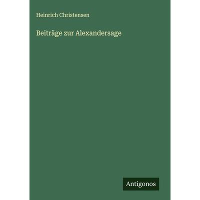 Beiträge zur Alexandersage, Gebundene Ausgabe von Heinrich Christensen, Antigonos Verlag, 978-3-388-88047-1