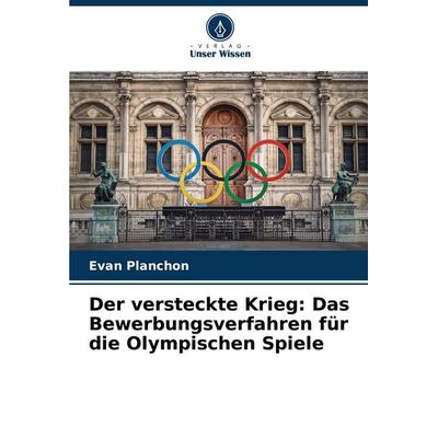 Der versteckte Krieg: Das Bewerbungsverfahren für die Olympischen Spiele, Taschenbuch von Evan Planchon, Verlag Unser Wissen, 978-620-8-06773-1