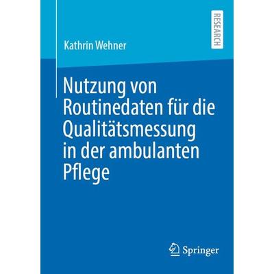 Nutzung von Routinedaten für die Qualitätsmessung in der ambulanten Pflege, Taschenbuch von Kathrin Wehner, Springer Fachmedien Wiesbaden GmbH,