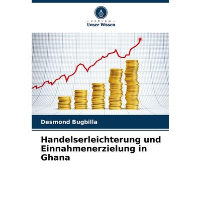 Handelserleichterung und Einnahmenerzielung in Ghana, Taschenbuch von Desmond Bugbilla, Verlag Unser Wissen, 978-620-8-33067-5
