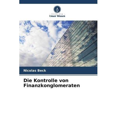Die Kontrolle von Finanzkonglomeraten, Taschenbuch von Nicolas Beck, Verlag Unser Wissen, 978-620-6-02598-6