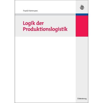 Logik der Produktionslogistik, Gebundene Ausgabe von Frank Herrmann, De Gruyter Oldenbourg, 978-3-486-58811-8