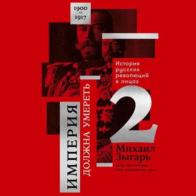 Imperiya dolzhna umeret': Istoriya russkih revolyuciy v licah. 1900-1917. CHast' 2 - Mihail Zygar'; Audio, 9785961450446