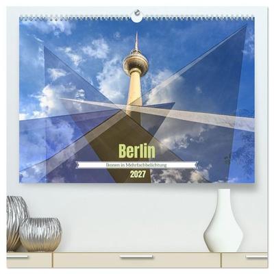 Berlin – Ikonen in Mehrfachbelichtung (hochwertiger Premium Wandkalender 2027 DIN A2 quer), Kunstdruck in Hochglanz