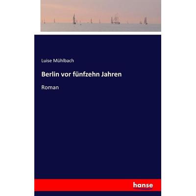 Berlin vor fünfzehn Jahren, Taschenbuch von Luise Mühlbach, Hansebooks, 978-3-7428-2801-9