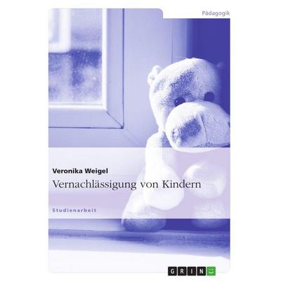 Vernachlässigung von Kindern, Taschenbuch von Veronika Weigel, GRIN, 978-3-640-77477-7