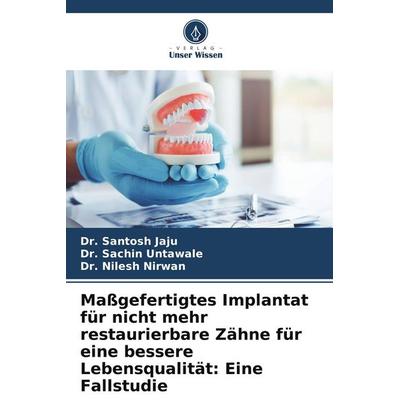 Maßgefertigtes Implantat für nicht mehr restaurierbare Zähne für eine bessere Lebensqualität: Eine Fallstudie, Taschenbuch von Santosh Jaju,Sachin