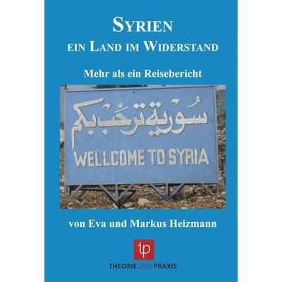 Syrien – ein Land im Widerstand, Taschenbuch von Markus Heizmann,Eva Heizmann, Theorie u. Praxis, 978-3-939710-32-5