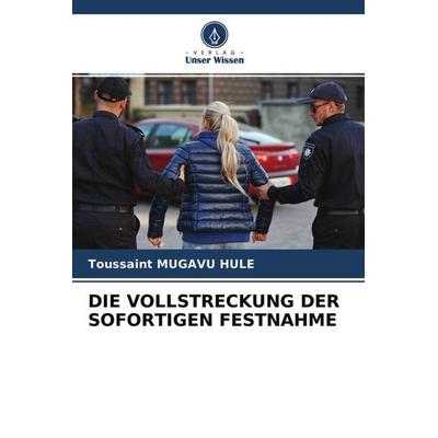 Die Vollstreckung der Sofortigen Festnahme, Taschenbuch von Toussaint Mugavu Hule, Verlag Unser Wissen, 978-620-4-66807-9