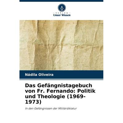 Das Gefängnistagebuch von Fr. Fernando: Politik und Theologie (1969-1973), Taschenbuch von Nádila Oliveira, Verlag Unser Wissen, 978-620-7-88892-4