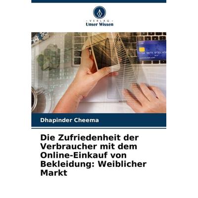 Die Zufriedenheit der Verbraucher mit dem Online-Einkauf von Bekleidung: Weiblicher Markt, Taschenbuch von Dhapinder Cheema, Verlag Unser Wissen,