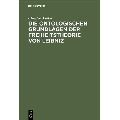 Die ontologischen Grundlagen der Freiheitstheorie von Leibniz, Gebundene Ausgabe von Christos Axelos, De Gruyter, 978-3-11-002221-6