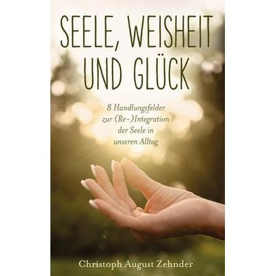 Seele, Weisheit und Glück, Gebundene Ausgabe von Christoph August Zehnder, BoD – Books on Demand, 978-3-7597-3425-9