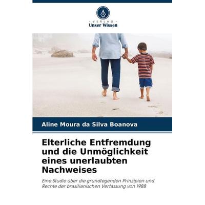 Elterliche Entfremdung und die Unmöglichkeit eines unerlaubten Nachweises, Taschenbuch von Aline Moura da Silva Boanova, Verlag Unser Wissen,