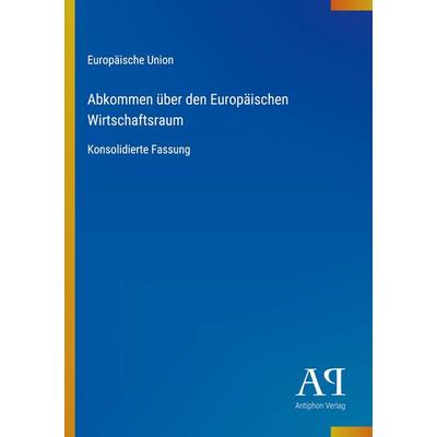 Abkommen über den Europäischen Wirtschaftsraum, Taschenbuch von Europäische Union, Antiphon Verlag, 978-3-387-94815-8