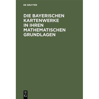 Die Bayerischen Kartenwerke in ihren mathematischen Grundlagen, Gebundene Ausgabe von , De Gruyter Oldenbourg, 978-3-486-73258-0