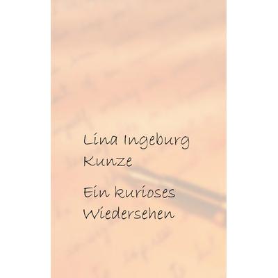 Ein kurioses Wiedersehen, Gebundene Ausgabe von Lina Ingeburg Kunze, BoD – Books on Demand, 978-3-8448-7369-6