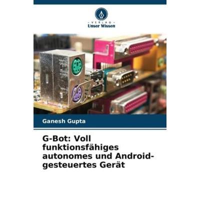 G-Bot: Voll funktionsfähiges autonomes und Android-gesteuertes Gerät, Taschenbuch von Ganesh Gupta, Verlag Unser Wissen, 978-620-6-22856-1